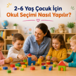 2-6 Yaş Çocuk İçin Okul Seçimi Nasıl Yapılır